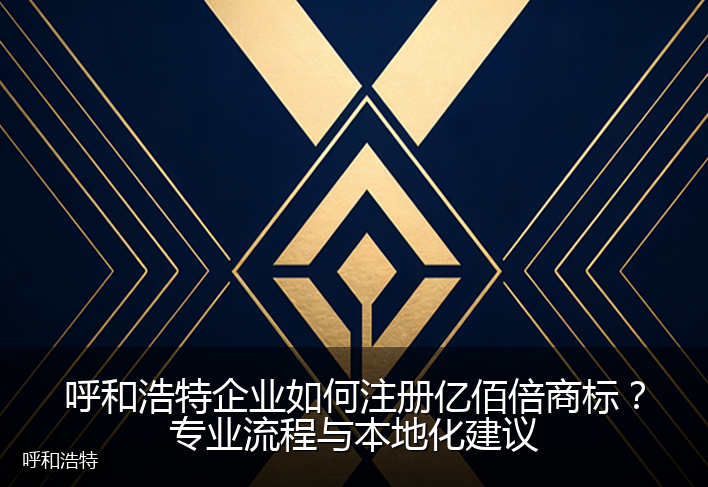 呼和浩特企业如何注册亿佰倍商标？专业流程与本地化建议