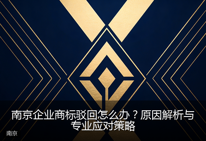 南京企业商标驳回怎么办？原因解析与专业应对策略