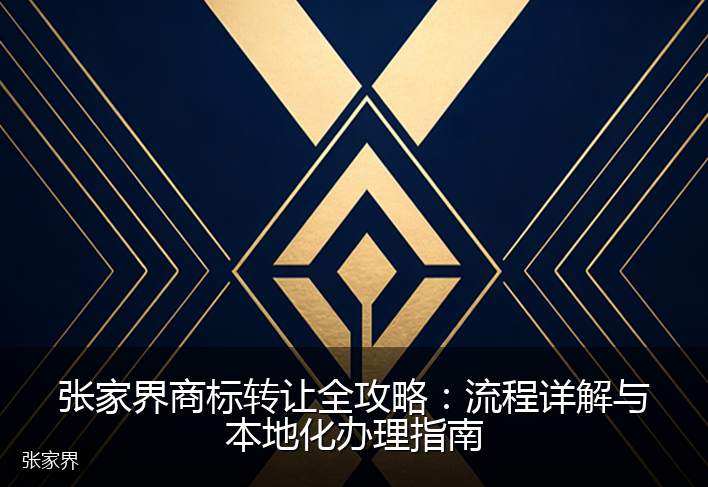 张家界商标转让全攻略：流程详解与本地化办理指南