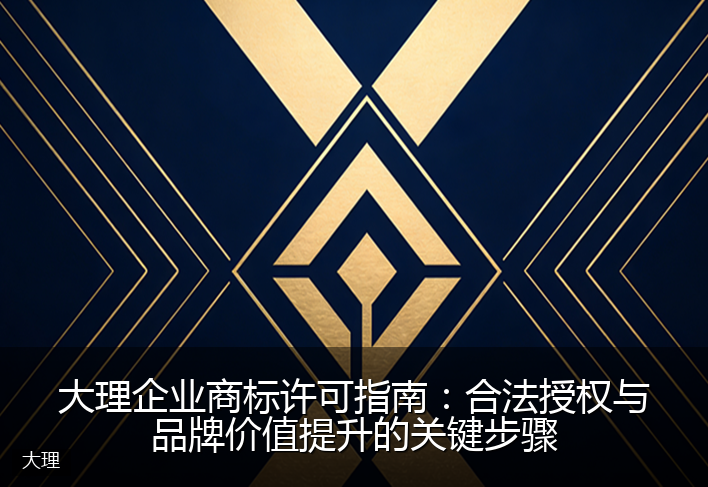 大理企业商标许可指南：合法授权与品牌价值提升的关键步骤