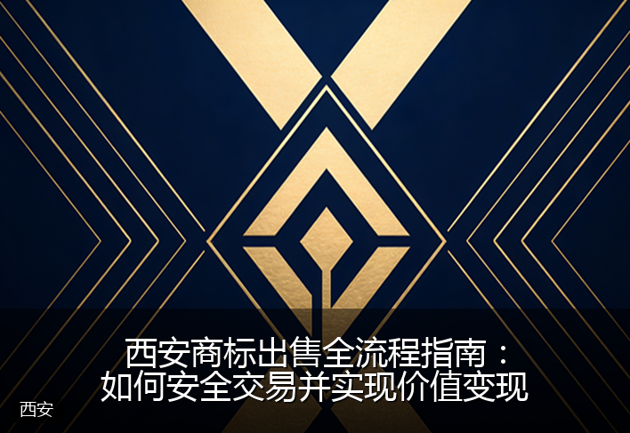 西安商标出售全流程指南：如何安全交易并实现价值变现