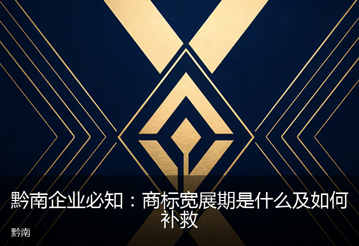 黔南企业必知：商标宽展期是什么及如何补救