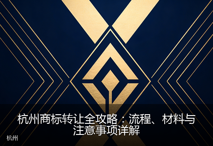 杭州商标转让全攻略：流程、材料与注意事项详解
