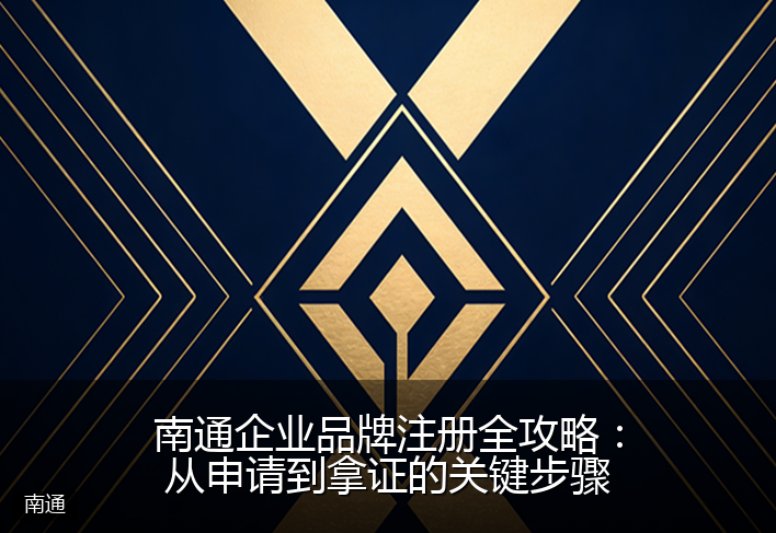 南通企业品牌注册全攻略：从申请到拿证的关键步骤