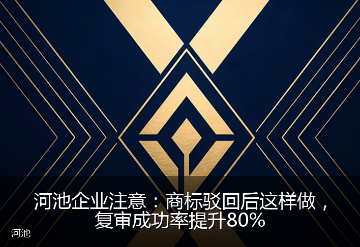 河池企业注意：商标驳回后这样做，复审成功率提升80%