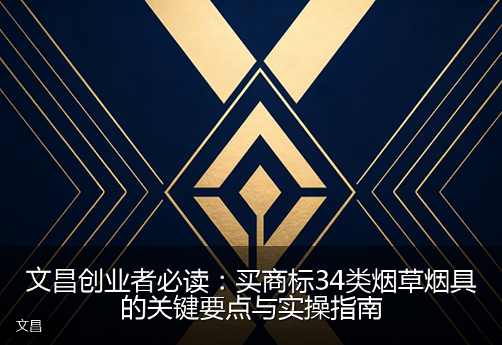文昌创业者必读：买商标34类烟草烟具的关键要点与实操指南
