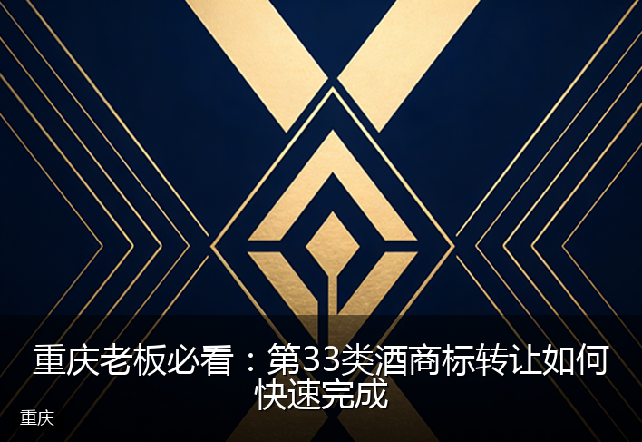重庆老板必看：第33类酒商标转让如何快速完成