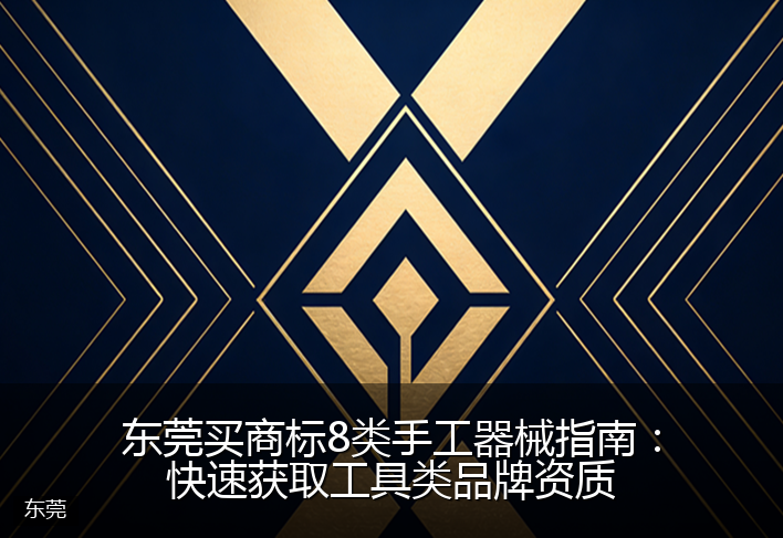 东莞买商标8类手工器械指南：快速获取工具类品牌资质