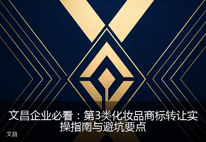 文昌企业必看：第3类化妆品商标转让实操指南与避坑要点
