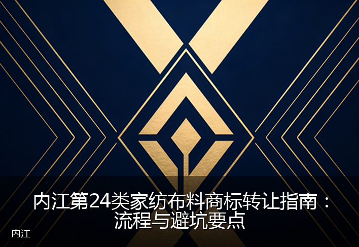 内江第24类家纺布料商标转让指南：流程与避坑要点