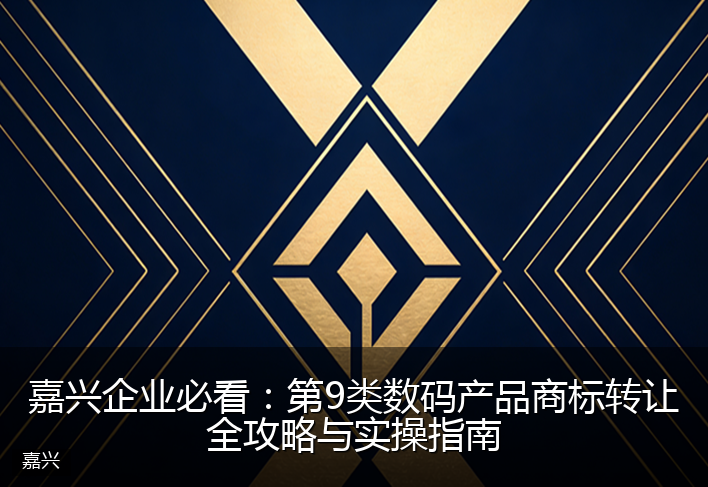 嘉兴企业必看：第9类数码产品商标转让全攻略与实操指南